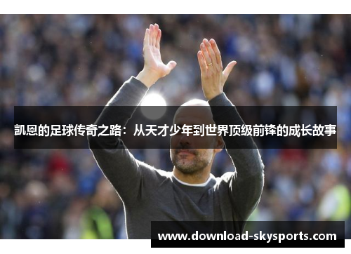 凯恩的足球传奇之路：从天才少年到世界顶级前锋的成长故事