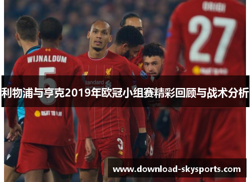 利物浦与亨克2019年欧冠小组赛精彩回顾与战术分析