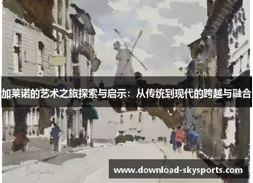 加莱诺的艺术之旅探索与启示：从传统到现代的跨越与融合