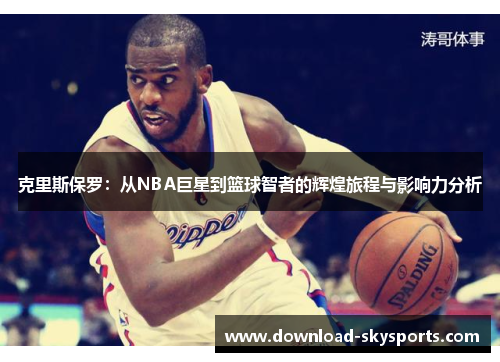 克里斯保罗：从NBA巨星到篮球智者的辉煌旅程与影响力分析